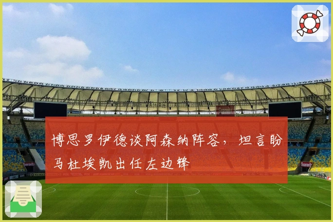 博思罗伊德谈阿森纳阵容，坦言盼马杜埃凯出任左边锋