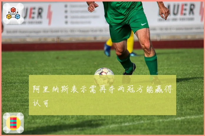 阿里纳斯表示需再夺两冠方能赢得认可