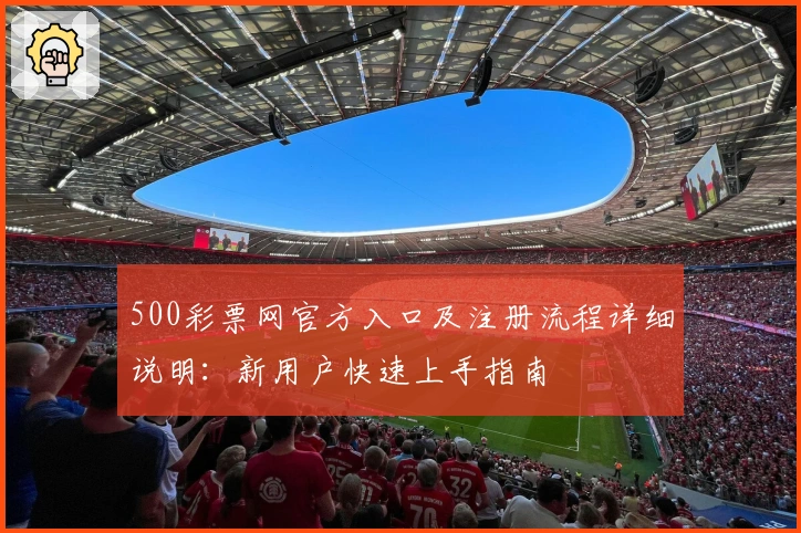 500彩票网官方入口及注册流程详细说明:新用户快速上手指南