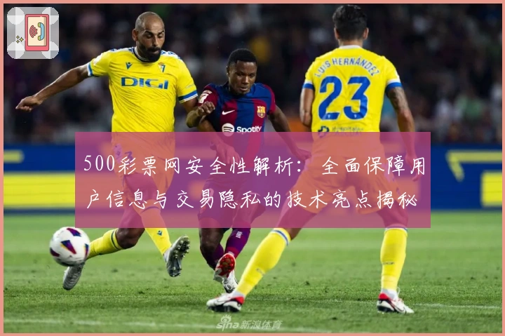 500彩票网安全性解析：全面保障用户信息与交易隐私的技术亮点揭秘