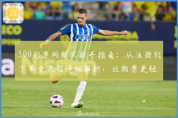 500彩票网购买新手指南:从注册到下单全流程详细解析,让购票更轻松