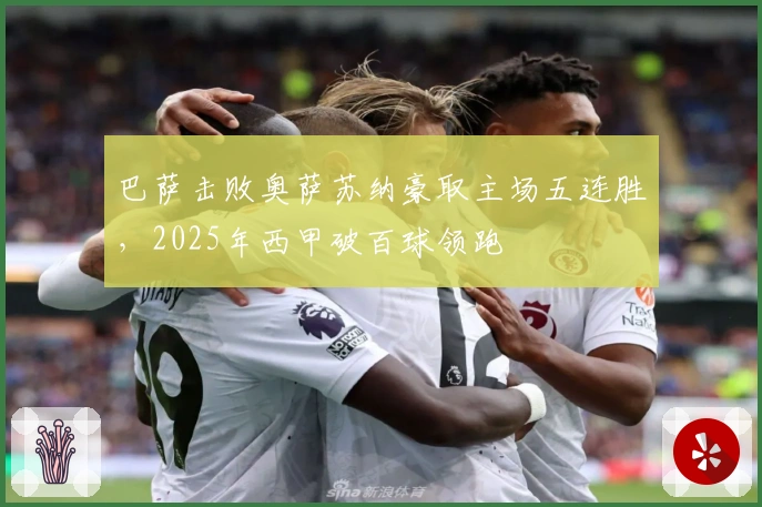 巴萨击败奥萨苏纳豪取主场五连胜，2025年西甲破百球领跑