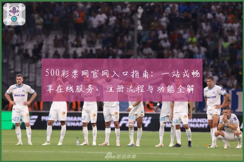 500彩票网官网入口指南：一站式畅享在线服务，注册流程与功能全解析