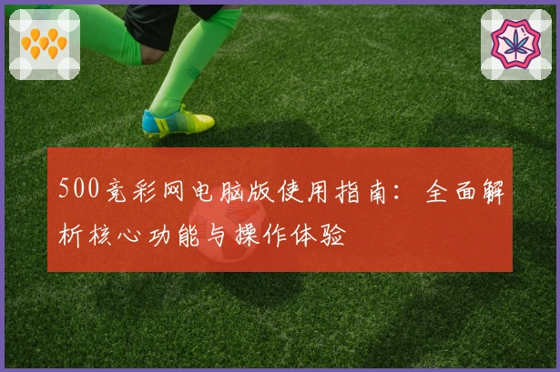 500竞彩网电脑版使用指南：全面解析核心功能与操作体验