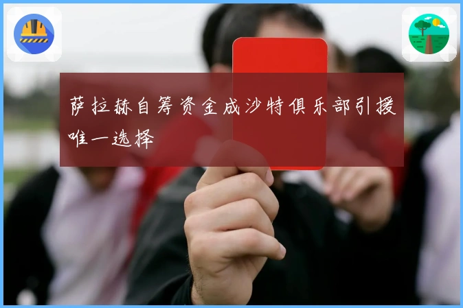 萨拉赫自筹资金成沙特俱乐部引援唯一选择