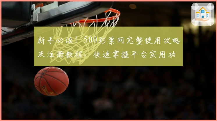 新手必读！500彩票网完整使用攻略及注册教程，快速掌握平台实用功能与体验技巧