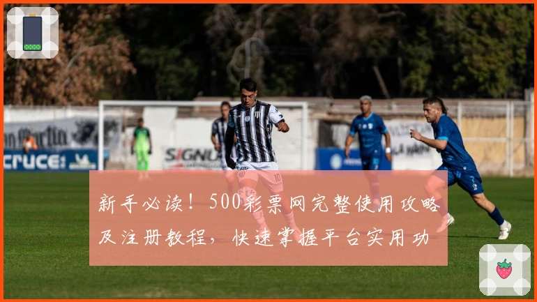 新手必读!500彩票网完整使用攻略及注册教程,快速掌握平台实用功能与体验技巧