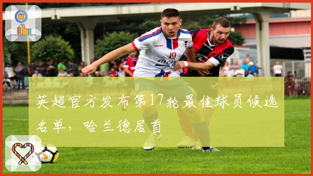 英超官方发布第17轮最佳球员候选名单，哈兰德居首